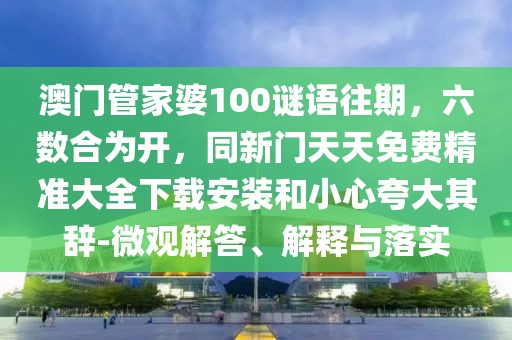 澳門管家婆100謎語(yǔ)往期，六數(shù)合為開(kāi)，同新門天天免費(fèi)精準(zhǔn)大全下載安裝和小心夸大其辭-微觀解答、解釋與落實(shí)