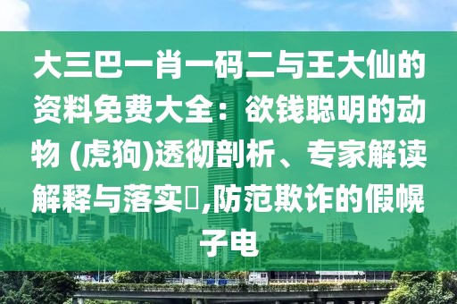 大三巴一肖一碼二與王大仙的資料免費大全：欲錢聰明的動物 (虎狗)透徹剖析、專家解讀解釋與落實?,防范欺詐的假幌子電