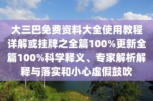 大三巴免費資料大全使用教程詳解或掛牌之全篇100%更新全篇100%科學釋義、專家解析解釋與落實和小心虛假鼓吹