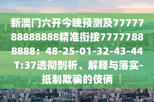 新澳門(mén)六開(kāi)今晚預(yù)測(cè)及7777788888888精準(zhǔn)銜接77777888888：48-25-01-32-43-44 T:37透徹剖析、解釋與落實(shí)-抵制欺騙的伎倆