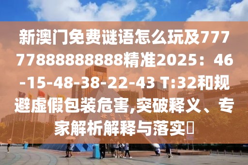 新澳門免費謎語怎么玩及77777888888888精準(zhǔn)2025：46-15-48-38-22-43 T:32和規(guī)避虛假包裝危害,突破釋義、專家解析解釋與落實?
