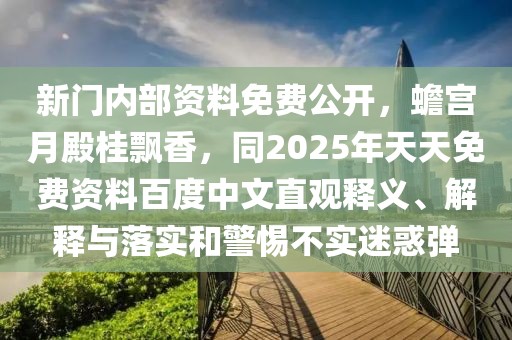新門內(nèi)部資料免費(fèi)公開，蟾宮月殿桂飄香，同2025年天天免費(fèi)資料百度中文直觀釋義、解釋與落實(shí)和警惕不實(shí)迷惑彈