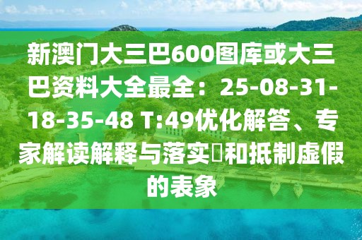 新澳門大三巴600圖庫或大三巴資料大全最全：25-08-31-18-35-48 T:49優(yōu)化解答、專家解讀解釋與落實(shí)?和抵制虛假的表象
