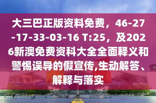 大三巴正版資料免費(fèi)，46-27-17-33-03-16 T:25，及2026新澳免費(fèi)資科大全全面釋義和警惕誤導(dǎo)的假宣傳,生動(dòng)解答、解釋與落實(shí)