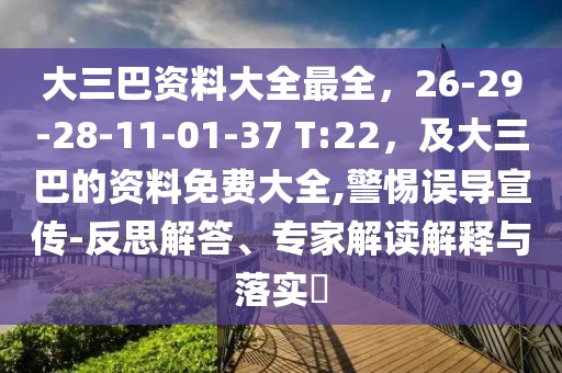 大三巴資料大全最全，26-29-28-11-01-37 T:22，及大三巴的資料免費大全,警惕誤導(dǎo)宣傳-反思解答、專家解讀解釋與落實?