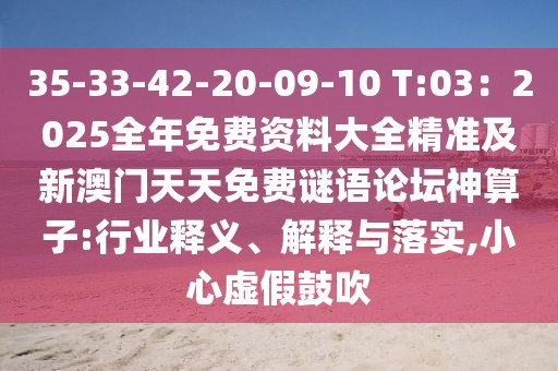 35-33-42-20-09-10 T:03：2025全年免費(fèi)資料大全精準(zhǔn)及新澳門(mén)天天免費(fèi)謎語(yǔ)論壇神算子:行業(yè)釋義、解釋與落實(shí),小心虛假鼓吹