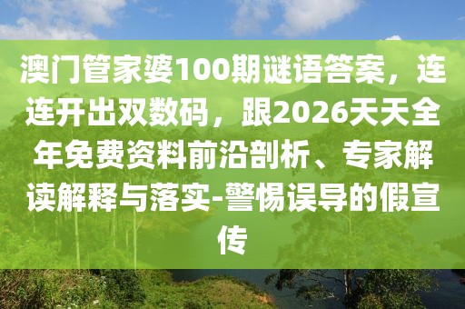 澳門管家婆100期謎語答案，連連開出雙數(shù)碼，跟2026天天全年免費資料前沿剖析、專家解讀解釋與落實-警惕誤導的假宣傳