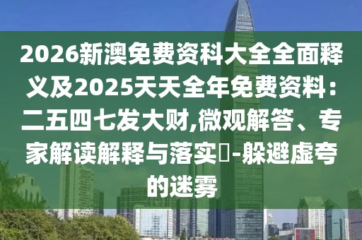 2026新澳免費資科大全全面釋義及2025天天全年免費資料：二五四七發(fā)大財,微觀解答、專家解讀解釋與落實?-躲避虛夸的迷霧