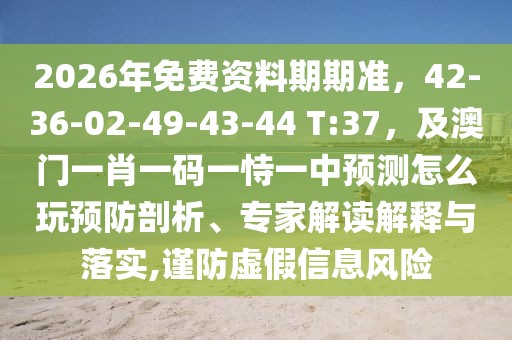2026年免費資料期期準(zhǔn)，42-36-02-49-43-44 T:37，及澳門一肖一碼一恃一中預(yù)測怎么玩預(yù)防剖析、專家解讀解釋與落實,謹(jǐn)防虛假信息風(fēng)險