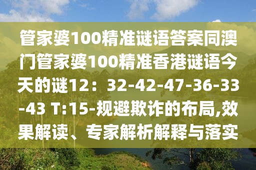 管家婆100精準(zhǔn)謎語答案同澳門管家婆100精準(zhǔn)香港謎語今天的謎12：32-42-47-36-33-43 T:15-規(guī)避欺詐的布局,效果解讀、專家解析解釋與落實(shí)