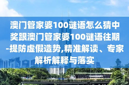 澳門管家婆100謎語怎么猜中獎(jiǎng)跟澳門管家婆100謎語往期-提防虛假造勢(shì),精準(zhǔn)解讀、專家解析解釋與落實(shí)