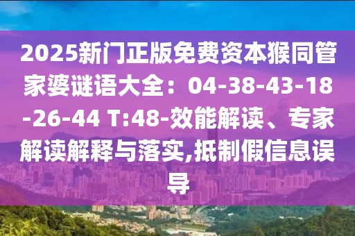 2025新門正版免費資本猴同管家婆謎語大全：04-38-43-18-26-44 T:48-效能解讀、專家解讀解釋與落實,抵制假信息誤導(dǎo)