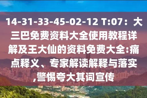 14-31-33-45-02-12 T:07：大三巴免費(fèi)資料大全使用教程詳解及王大仙的資料免費(fèi)大全:痛點(diǎn)釋義、專家解讀解釋與落實(shí),警惕夸大其詞宣傳