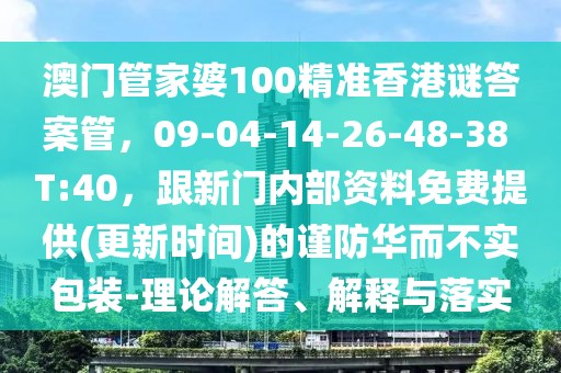 澳門管家婆100精準香港謎答案管，09-04-14-26-48-38 T:40，跟新門內(nèi)部資料免費提供(更新時間)的謹防華而不實包裝-理論解答、解釋與落實