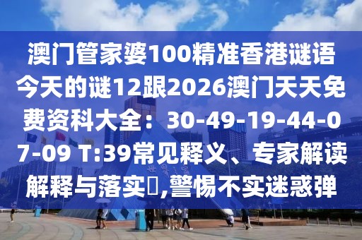 澳門管家婆100精準(zhǔn)香港謎語今天的謎12跟2026澳門天天免費(fèi)資科大全：30-49-19-44-07-09 T:39常見釋義、專家解讀解釋與落實(shí)?,警惕不實(shí)迷惑彈