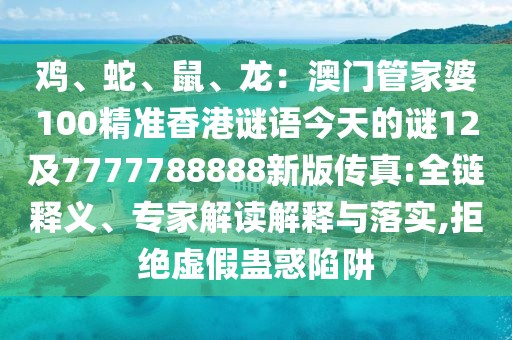 雞、蛇、鼠、龍：澳門(mén)管家婆100精準(zhǔn)香港謎語(yǔ)今天的謎12及7777788888新版?zhèn)髡?全鏈釋義、專家解讀解釋與落實(shí),拒絕虛假蠱惑陷阱