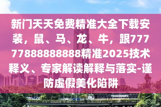 新門天天免費(fèi)精準(zhǔn)大全下載安裝，鼠、馬、龍、牛，跟77777888888888精準(zhǔn)2025技術(shù)釋義、專家解讀解釋與落實(shí)-謹(jǐn)防虛假美化陷阱