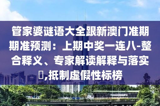 管家婆謎語(yǔ)大全跟新澳門(mén)準(zhǔn)期期準(zhǔn)預(yù)測(cè)：上期中獎(jiǎng)一連八-整合釋義、專(zhuān)家解讀解釋與落實(shí)?,抵制虛假性標(biāo)榜