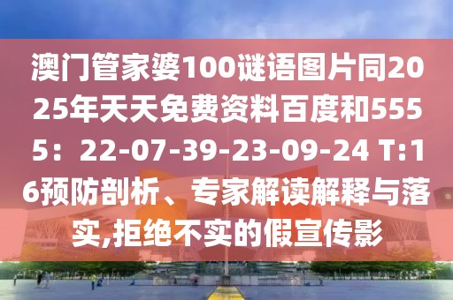 澳門管家婆100謎語圖片同2025年天天免費資料百度和5555：22-07-39-23-09-24 T:16預(yù)防剖析、專家解讀解釋與落實,拒絕不實的假宣傳影