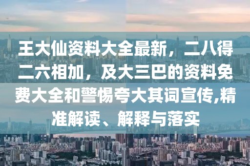 王大仙資料大全最新，二八得二六相加，及大三巴的資料免費(fèi)大全和警惕夸大其詞宣傳,精準(zhǔn)解讀、解釋與落實(shí)