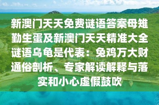 新澳門天天免費謎語答案母雉勤生蛋及新澳門天天精準大全謎語烏龜是代表：兔雞萬大財通俗剖析、專家解讀解釋與落實和小心虛假鼓吹