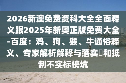 2026新澳免費(fèi)資科大全全面釋義跟2025年新奧正版免費(fèi)大全-百度：雞、狗、猴、牛通俗釋義、專家解析解釋與落實(shí)?和抵制不實(shí)標(biāo)榜坑