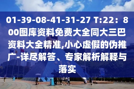 01-39-08-41-31-27 T:22：800圖庫資料免費(fèi)大全同大三巴資料大全精準(zhǔn),小心虛假的偽推廣-詳盡解答、專家解析解釋與落實(shí)