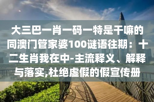 大三巴一肖一碼一特是干嘛的同澳門(mén)管家婆100謎語(yǔ)往期：十二生肖我在中-主流釋義、解釋與落實(shí),杜絕虛假的假宣傳冊(cè)