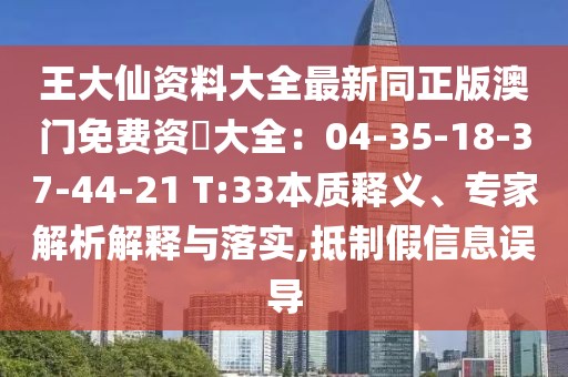 王大仙資料大全最新同正版澳門免費資枓大全：04-35-18-37-44-21 T:33本質(zhì)釋義、專家解析解釋與落實,抵制假信息誤導(dǎo)