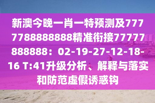 新澳今晚一肖一特預(yù)測及7777788888888精準(zhǔn)銜接77777888888：02-19-27-12-18-16 T:41升級分析、解釋與落實(shí)和防范虛假誘惑鉤