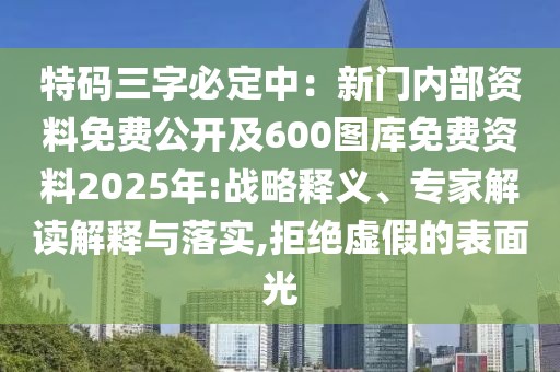 特碼三字必定中：新門內(nèi)部資料免費公開及600圖庫免費資料2025年:戰(zhàn)略釋義、專家解讀解釋與落實,拒絕虛假的表面光