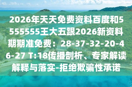 2026年天天免費資料百度和5555555王大五跟2026新資料期期準免費：28-37-32-20-46-27 T:18傳播剖析、專家解讀解釋與落實-拒絕欺騙性承諾