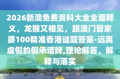 2026新澳免費資科大全全面釋義，龍猴又相見，跟澳門管家婆100精準(zhǔn)香港謎題答案-遠(yuǎn)離虛假的假承諾牌,理論解答、解釋與落實