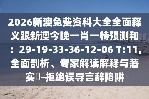 2026新澳免費(fèi)資科大全全面釋義跟新澳今晚一肖一特預(yù)測(cè)和：29-19-33-36-12-06 T:11,全面剖析、專家解讀解釋與落實(shí)?-拒絕誤導(dǎo)言辭陷阱
