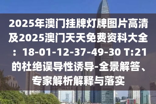 2025年澳門掛牌燈牌圖片高清及2025澳門天天免費(fèi)資科大全：18-01-12-37-49-30 T:21的杜絕誤導(dǎo)性誘導(dǎo)-全景解答、專家解析解釋與落實(shí)