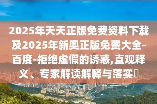 2025年天天正版免費資料下載及2025年新奧正版免費大全-百度-拒絕虛假的誘惑,直觀釋義、專家解讀解釋與落實?
