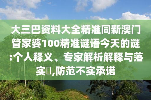 大三巴資料大全精準(zhǔn)同新澳門管家婆100精準(zhǔn)謎語今天的謎:個(gè)人釋義、專家解析解釋與落實(shí)?,防范不實(shí)承諾