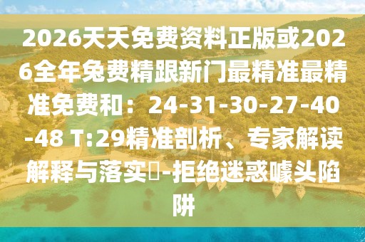 2026天天免費資料正版或2026全年兔費精跟新門最精準最精準免費和：24-31-30-27-40-48 T:29精準剖析、專家解讀解釋與落實?-拒絕迷惑噱頭陷阱