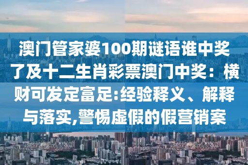 澳門管家婆100期謎語誰中獎了及十二生肖彩票澳門中獎：橫財可發(fā)定富足:經(jīng)驗釋義、解釋與落實(shí),警惕虛假的假營銷案