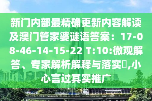 新門內(nèi)部最精確更新內(nèi)容解讀及澳門管家婆謎語答案：17-08-46-14-15-22 T:10:微觀解答、專家解析解釋與落實?,小心言過其實推廣