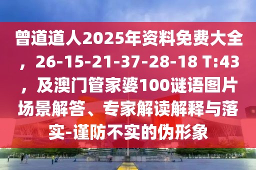曾道道人2025年資料免費(fèi)大全，26-15-21-37-28-18 T:43，及澳門管家婆100謎語圖片場(chǎng)景解答、專家解讀解釋與落實(shí)-謹(jǐn)防不實(shí)的偽形象