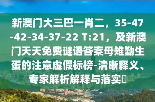 新澳門大三巴一肖二，35-47-42-34-37-22 T:21，及新澳門天天免費謎語答案母雉勤生蛋的注意虛假標榜-清晰釋義、專家解析解釋與落實?