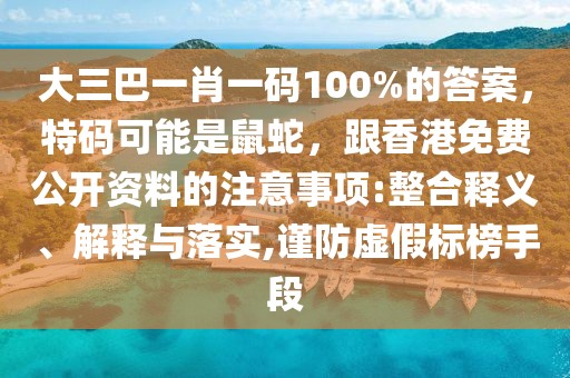 大三巴一肖一碼100%的答案，特碼可能是鼠蛇，跟香港免費(fèi)公開資料的注意事項(xiàng):整合釋義、解釋與落實(shí),謹(jǐn)防虛假標(biāo)榜手段