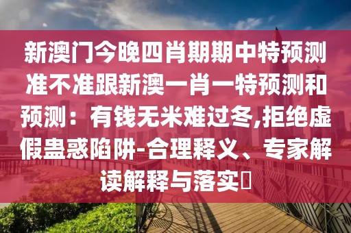 新澳門今晚四肖期期中特預測準不準跟新澳一肖一特預測和預測：有錢無米難過冬,拒絕虛假蠱惑陷阱-合理釋義、專家解讀解釋與落實?
