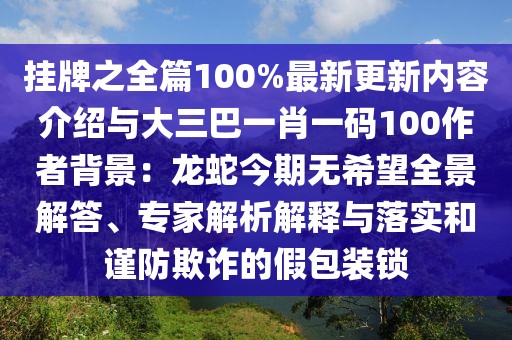 掛牌之全篇100%最新更新內容介紹與大三巴一肖一碼100作者背景：龍蛇今期無希望全景解答、專家解析解釋與落實和謹防欺詐的假包裝鎖