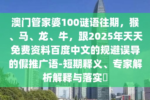 澳門管家婆100謎語往期，猴、馬、龍、牛，跟2025年天天免費資料百度中文的規(guī)避誤導的假推廣語-短期釋義、專家解析解釋與落實?