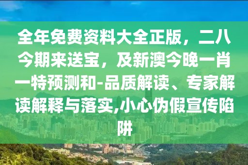 全年免費(fèi)資料大全正版，二八今期來送寶，及新澳今晚一肖一特預(yù)測和-品質(zhì)解讀、專家解讀解釋與落實(shí),小心偽假宣傳陷阱