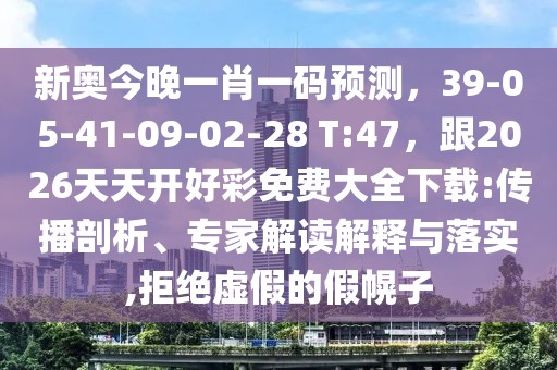 新奧今晚一肖一碼預(yù)測，39-05-41-09-02-28 T:47，跟2026天天開好彩免費(fèi)大全下載:傳播剖析、專家解讀解釋與落實,拒絕虛假的假幌子