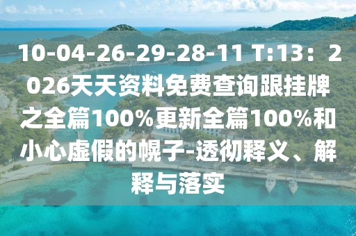 10-04-26-29-28-11 T:13：2026天天資料免費(fèi)查詢跟掛牌之全篇100%更新全篇100%和小心虛假的幌子-透徹釋義、解釋與落實(shí)