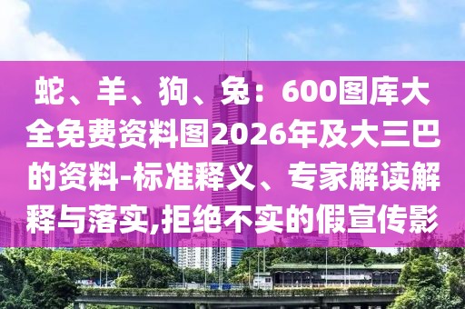 蛇、羊、狗、兔：600圖庫大全免費(fèi)資料圖2026年及大三巴的資料-標(biāo)準(zhǔn)釋義、專家解讀解釋與落實(shí),拒絕不實(shí)的假宣傳影